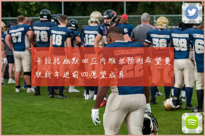 卡拉格幽默回应内维尔预测希望曼联新年进前四愿望成真