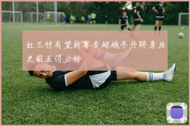 杜兰特有望新赛季超越乔丹跻身历史前五得分榜