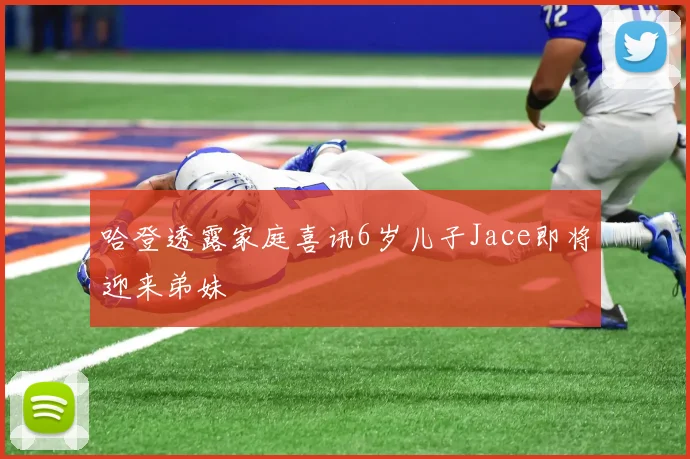 哈登透露家庭喜讯6岁儿子Jace即将迎来弟妹