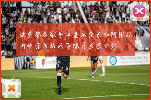 波多黎各歌手洋基老爹亲临阿根廷训练营与梅西等球员亲密合影