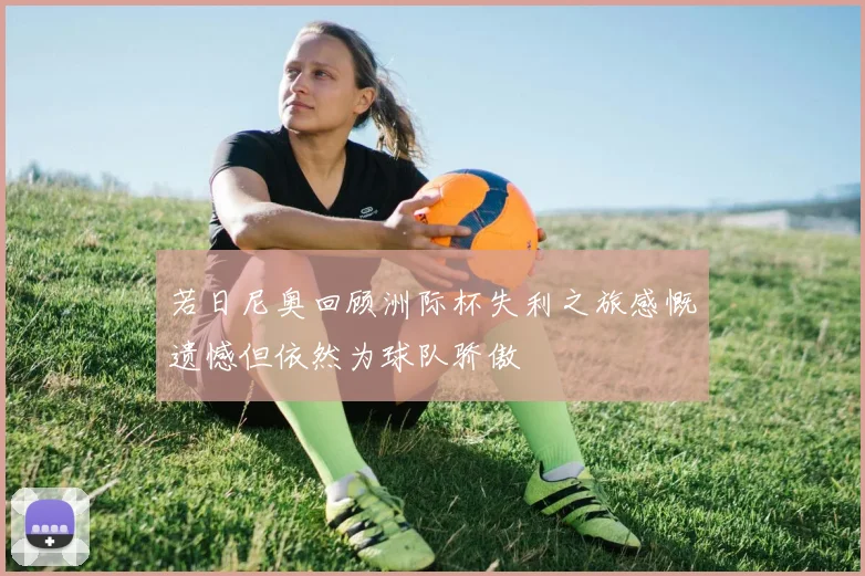 若日尼奥回顾洲际杯失利之旅感慨遗憾但依然为球队骄傲