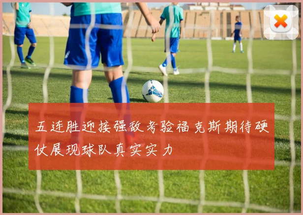五连胜迎接强敌考验福克斯期待硬仗展现球队真实实力