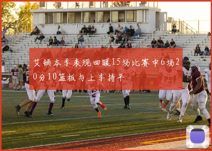 艾顿本季表现回暖15场比赛中6场20分10篮板与上季持平
