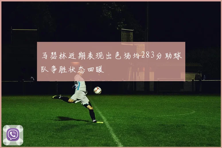 马瑟林近期表现出色场均283分助球队争胜状态回暖