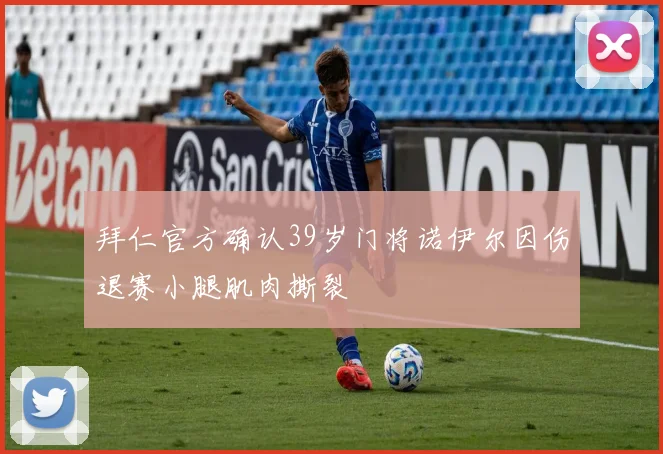 拜仁官方确认39岁门将诺伊尔因伤退赛小腿肌肉撕裂