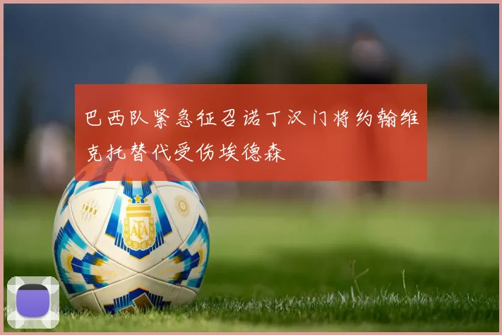 巴西队紧急征召诺丁汉门将约翰维克托替代受伤埃德森