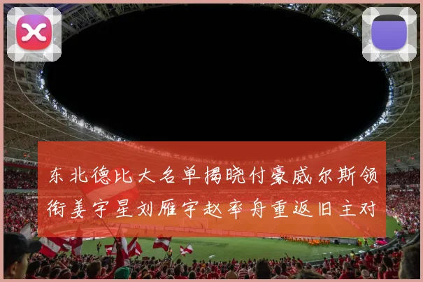 东北德比大名单揭晓付豪威尔斯领衔姜宇星刘雁宇赵率舟重返旧主对决
