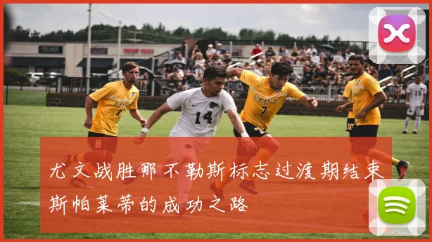 尤文战胜那不勒斯标志过渡期结束斯帕莱蒂的成功之路