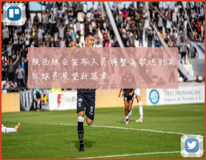 陕西联合宣布人员调整高歌送别离队球员展望新篇章