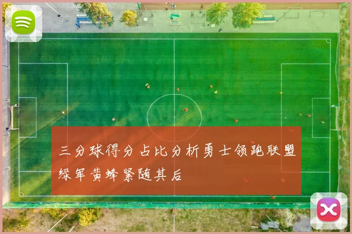 三分球得分占比分析勇士领跑联盟绿军黄蜂紧随其后