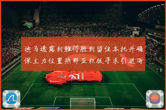 迪马透露利雅得胜利留住本托并确保主力位置热那亚积极寻求引进海因