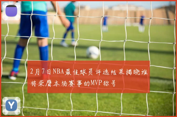 2月7日NBA最佳球员评选结果揭晓谁将荣膺本场赛事的MVP称号