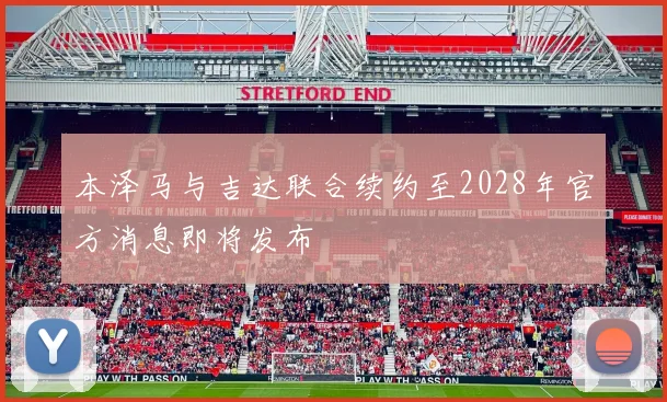 本泽马与吉达联合续约至2028年官方消息即将发布