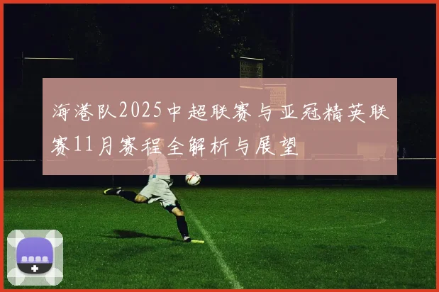 海港队2025中超联赛与亚冠精英联赛11月赛程全解析与展望