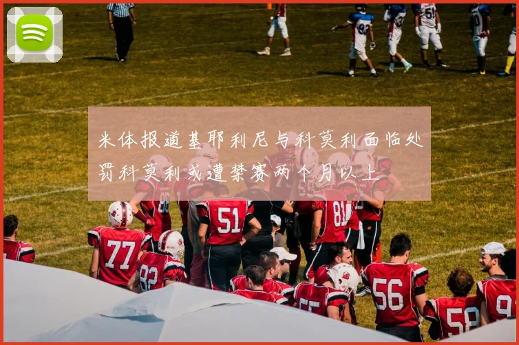 米体报道基耶利尼与科莫利面临处罚科莫利或遭禁赛两个月以上