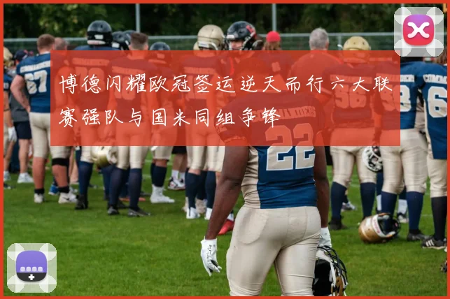 博德闪耀欧冠签运逆天而行六大联赛强队与国米同组争锋