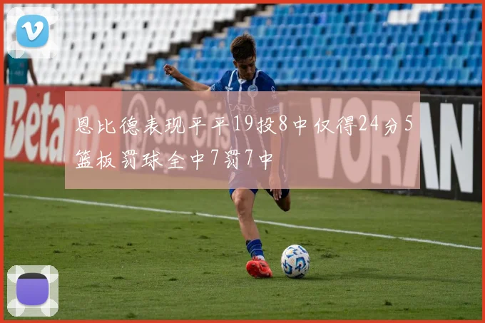 恩比德表现平平19投8中仅得24分5篮板罚球全中7罚7中