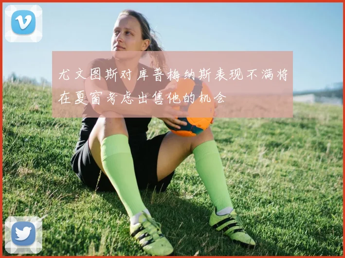 尤文图斯对库普梅纳斯表现不满将在夏窗考虑出售他的机会