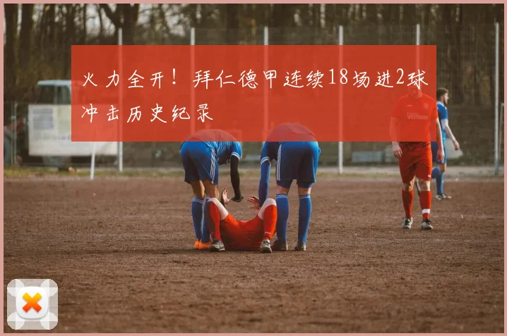 火力全开！拜仁德甲连续18场进2球冲击历史纪录