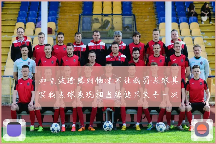 加克波透露利物浦不让我罚点球其实我点球表现相当稳健只失手一次