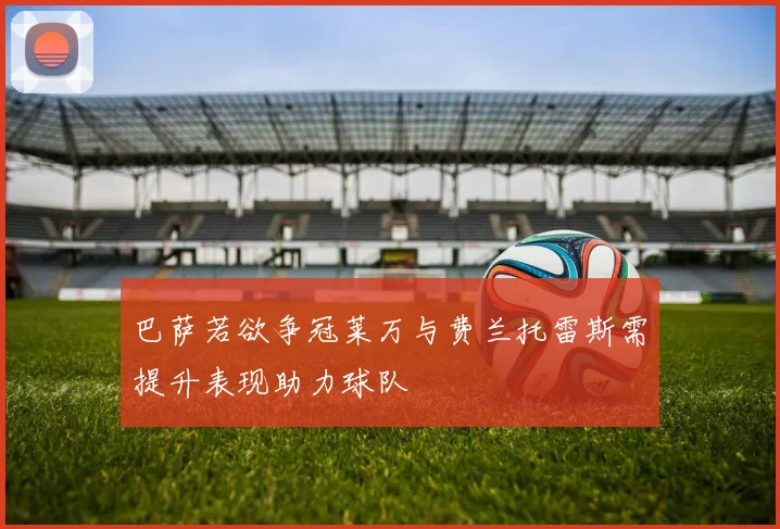 巴萨若欲争冠莱万与费兰托雷斯需提升表现助力球队