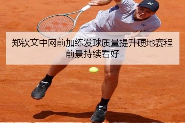郑钦文中网前加练发球质量提升硬地赛程前景持续看好（zosprt）